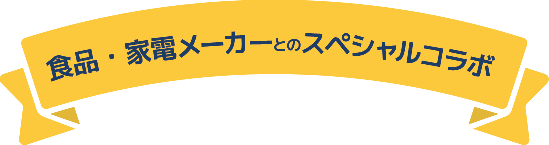食品・家電メーカーとのスペシャルコラボ